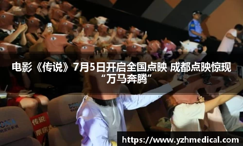 多多28：电影《传说》7月5日开启全国点映 成都点映惊现“万马奔腾”