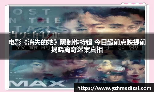 多多28：电影《消失的她》曝制作特辑 今日超前点映提前揭晓离奇迷案真相